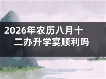 2026年农历八月十二办升学宴顺利吗