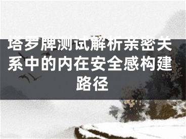 塔罗牌测试解析亲密关系中的内在安全感构建路径