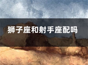 狮子座和射手座配吗