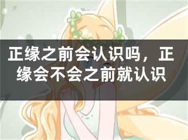 正缘之前会认识吗，正缘会不会之前就认识