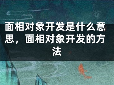 面相对象开发是什么意思,面相对象开发的方法