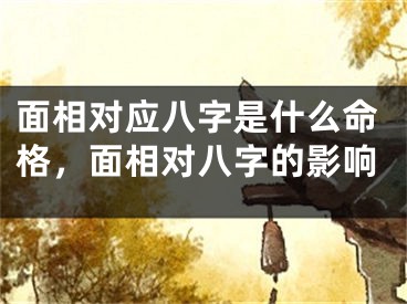 面相对应八字是什么命格,面相对八字的影响
