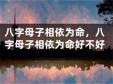 八字母子相依为命，八字母子相依为命好不好