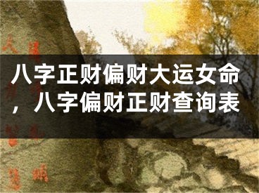 八字正财偏财大运女命，八字偏财正财查询表