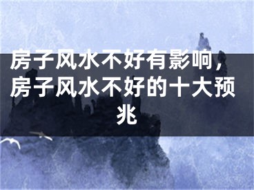 房子风水不好有影响，房子风水不好的十大预兆