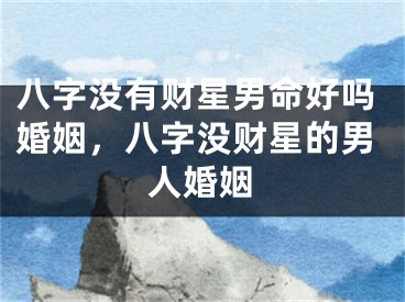 八字没有财星男命好吗婚姻，八字没财星的男人婚姻