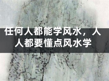 任何人都能学风水，人人都要懂点风水学