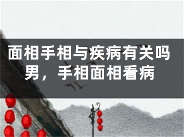 面相手相与疾病有关吗男,手相面相看病