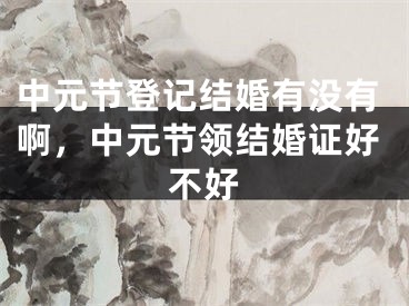 中元节登记结婚有没有啊，中元节领结婚证好不好