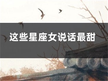 这些星座女说话最甜