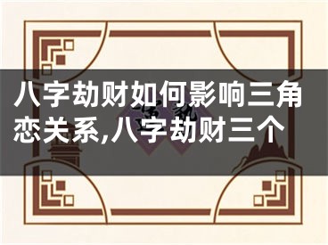 八字劫财如何影响三角恋关系,八字劫财三个