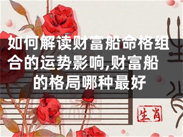 如何解读财富船命格组合的运势影响,财富船的格局哪种最好