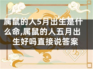 属鼠的人5月出生是什么命,属鼠的人五月出生好吗直接说答案