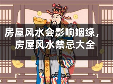 房屋风水会影响姻缘，房屋风水禁忌大全