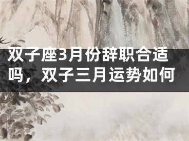 双子座3月份辞职合适吗，双子三月运势如何