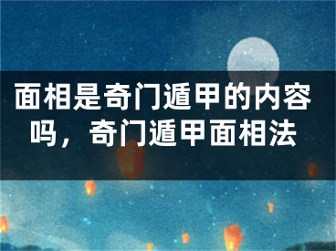 面相是奇门遁甲的内容吗，奇门遁甲面相法
