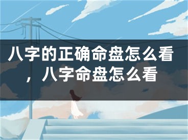 八字的正确命盘怎么看，八字命盘怎么看