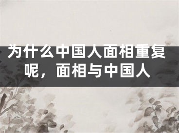 为什么中国人面相重复呢，面相与中国人
