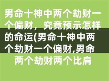 男命十神中两个劫财一个偏财，究竟预示怎样的命运(男命十神中两个劫财一个偏财,男命两个劫财两个比肩