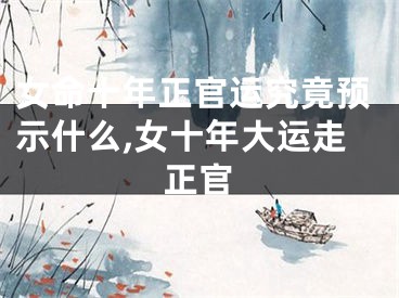 女命十年正官运究竟预示什么,女十年大运走正官
