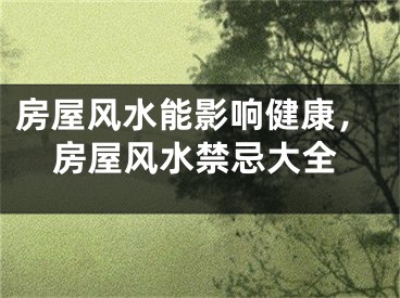 房屋风水能影响健康，房屋风水禁忌大全