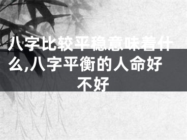 八字比较平稳意味着什么,八字平衡的人命好不好