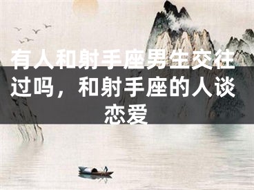 有人和射手座男生交往过吗，和射手座的人谈恋爱