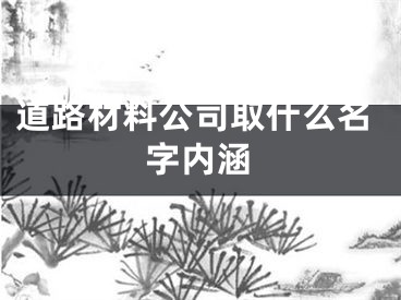 道路材料公司取什么名字内涵