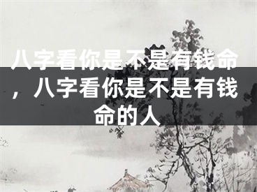 八字看你是不是有钱命，八字看你是不是有钱命的人