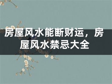 房屋风水能断财运，房屋风水禁忌大全