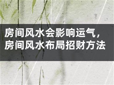 房间风水会影响运气，房间风水布局招财方法