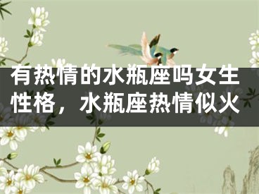 有热情的水瓶座吗女生性格，水瓶座热情似火