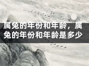 属兔的年份和年龄，属兔的年份和年龄是多少