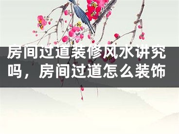 房间过道装修风水讲究吗,房间过道怎么装饰