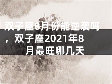 双子座8月份能逆袭吗,双子座2021年8月最旺哪几天
