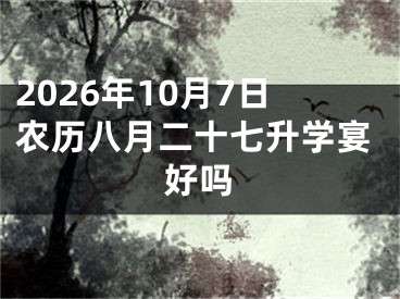 2026年10月7日农历八月二十七升学宴好吗
