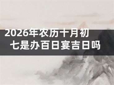 2026年农历十月初七是办百日宴吉日吗