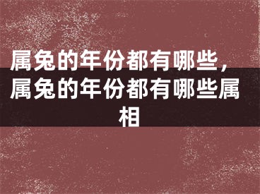 属兔的年份都有哪些，属兔的年份都有哪些属相