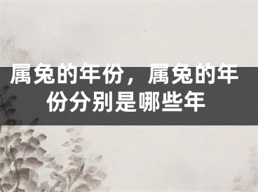 属兔的年份，属兔的年份分别是哪些年
