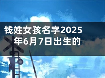 钱姓女孩名字2025年6月7日出生的