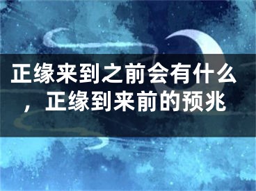 正缘来到之前会有什么，正缘到来前的预兆