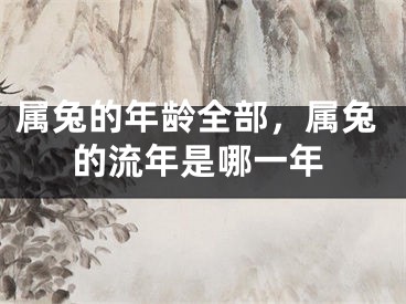 属兔的年龄全部,属兔的流年是哪一年