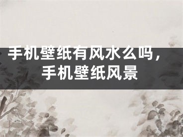 手机壁纸有风水么吗,手机壁纸风景