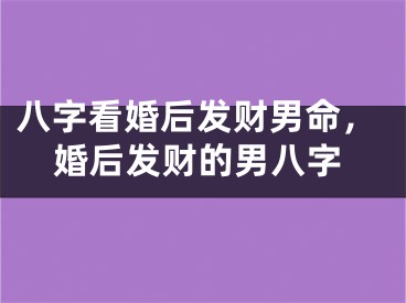 八字看婚后发财男命，婚后发财的男八字