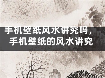 手机壁纸风水讲究吗，手机壁纸的风水讲究