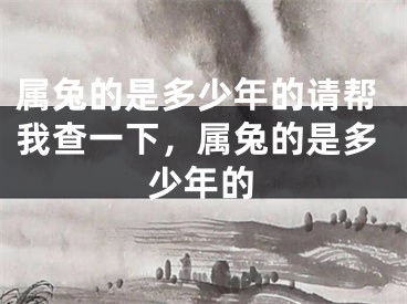 属兔的是多少年的请帮我查一下，属兔的是多少年的