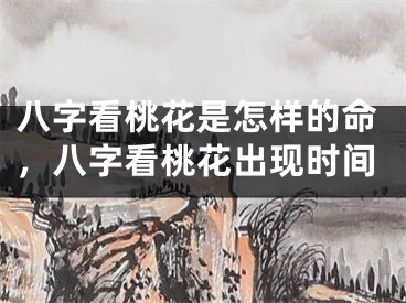八字看桃花是怎样的命，八字看桃花出现时间