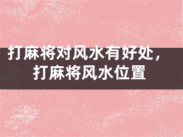 打麻将对风水有好处,打麻将风水位置