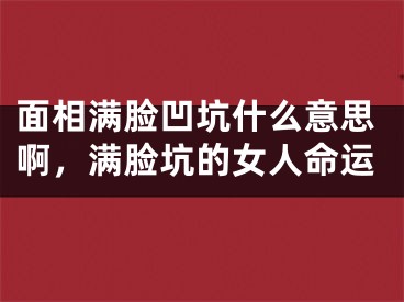 面相满脸凹坑什么意思啊,满脸坑的女人命运