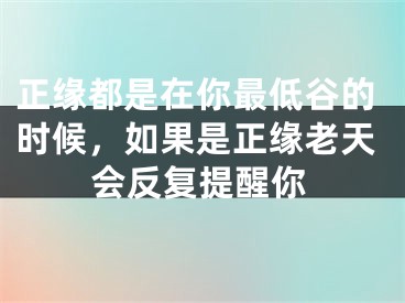 正缘都是在你最低谷的时候,如果是正缘老天会反复提醒你